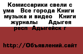 Комиссарики свели с ума - Все города Книги, музыка и видео » Книги, журналы   . Адыгея респ.,Адыгейск г.